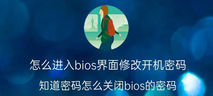 怎么进入bios界面修改开机密码 知道密码怎么关闭bios的密码？